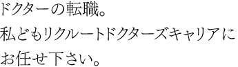 ドクターの転職。私どもリクルートドクターズキャリアにお任せください。