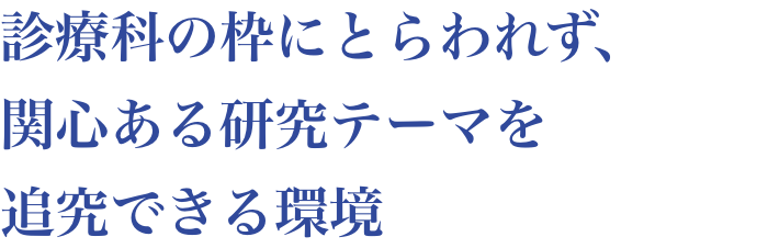 診療科の枠にとらわれず関心のある研究テーマを追究できる環境