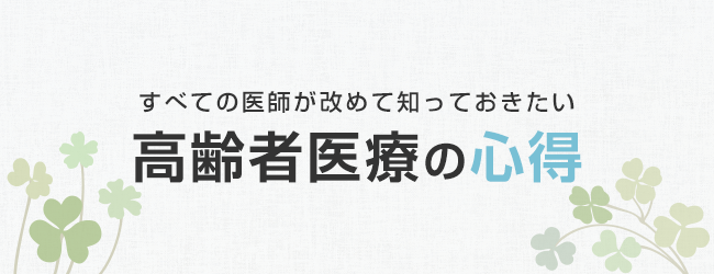 すべての医師が改めて知っておきたい 高齢者医療の心得