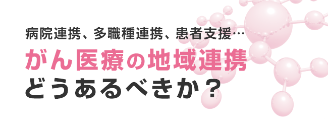 がん医療の地域連携 どうあるべきか？