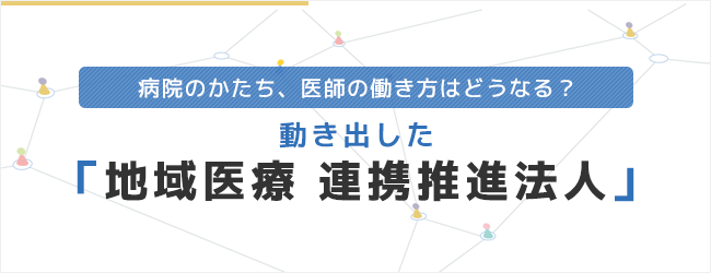 動き出した「地域医療 連携推進法人」