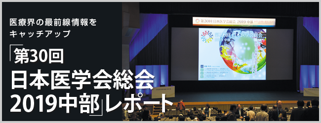 医療界の最前線情報をキャッチアップ「第30回日本医学会総会2019中部」レポート