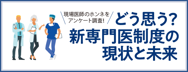 現場医師のホンネをアンケート調査！どう思う？新専門医制度の現状と未来