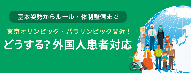 基本姿勢からルール・体制整備まで 東京オリンピック・パラリンピック間近!どうする?外国人患者対応
