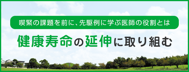 喫緊の課題を前に、先駆例に学ぶ医師の役割とは 健康寿命の延伸に取り組む