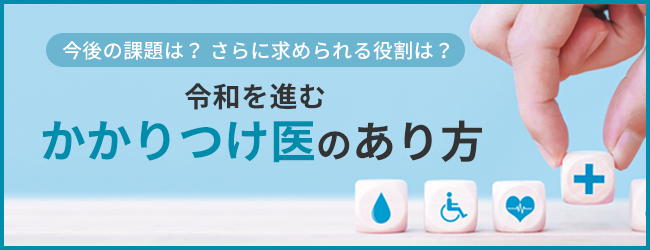 今後の課題は？さらに求められる役割は？令和を進む かかりつけ医のあり方