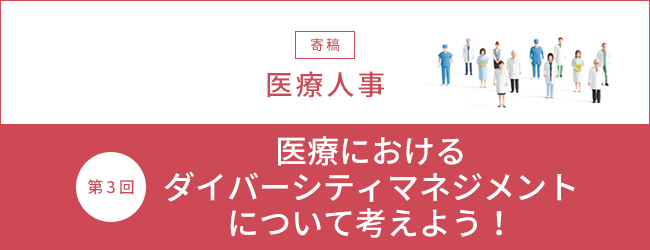 【寄稿】医療人事 第三回 医療におけるダイバーシティマネジメントについて考えよう！