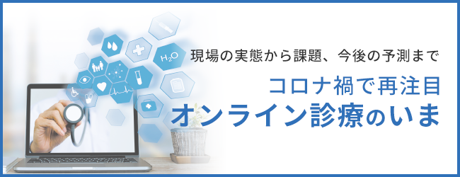 現場の実態から課題、今後の予測まで コロナ禍で再注目 オンライン診療のいま