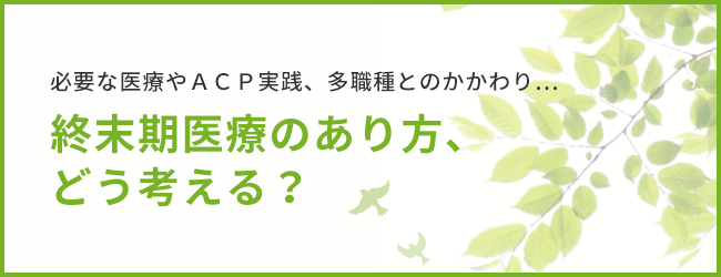 必要な医療やＡＣＰ実践、多職種とのかかわり…終末期医療のあり方、どう考える？