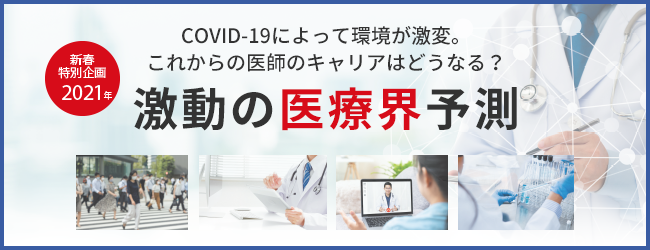 2021年新春特別企画 COVID-19によって環境が激変。これからの医師のキャリアはどうなる？激動の医療界予測