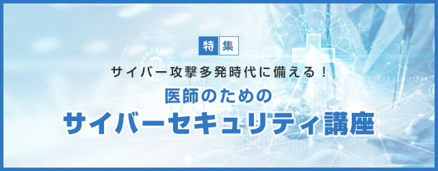 サイバー攻撃多発時代に備える！医師のためのサイバーセキュリティ講座