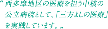 西多摩地区の医療を担う中核の公立病院として、「三方よしの医療」を実践しています。