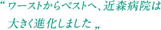 ワーストからベストへ、近森病院は大きく進化しました