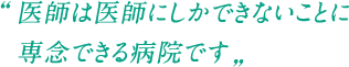 医師は医師にしかできないことに専念できる病院です