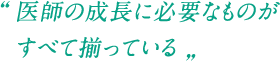 医師の成長に必要なものがすべて揃っている