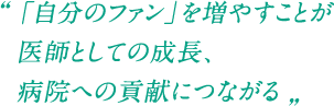 「自分のファン」を増やすことが医師としての成長、病院への貢献につながる