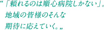 「頼れるのは順心病院しかない」。地域の皆様のそんな期待に応えていく。