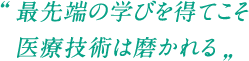 最先端の学びを得てこそ医療技術は磨かれる