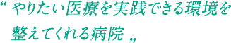 やりたい医療を実践できる環境を整えてくれる病院