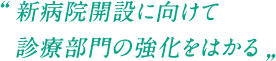新病院開設に向けて診療部門の強化をはかる