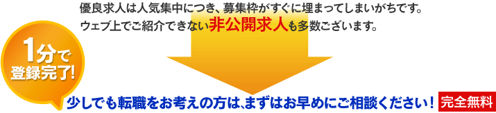 1分で登録完了！少しでも転職をお考えの方は、まずはお早めにご相談ください！