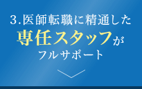 3.医師転職に精通した専任スタッフがフルサポート