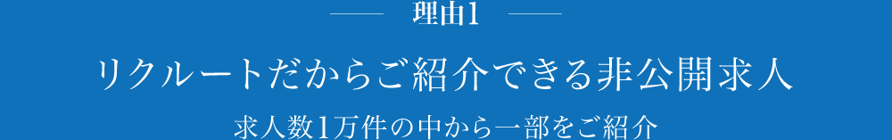 理由1 リクルートだからご紹介できる非公開求人