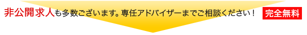 非公開求人も多数ございます。専任アドバイザーまでご相談ください！【完全無料】