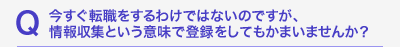 今すぐ転職をするわけではないのですが、情報収集という意味で登録をしてもかまいませんか？