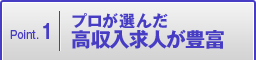 Point.1 プロが選んだ高収入求人が豊富