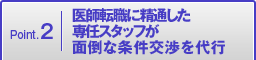 Point.2 医師転職に精通した専任スタッフが面倒な条件交渉を代行