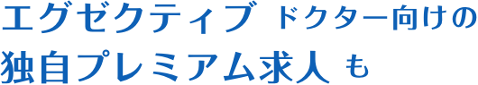 エグゼクティブドクター向けの独自プレミアム求人も